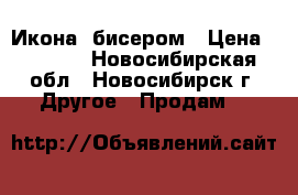 Икона  бисером › Цена ­ 4 000 - Новосибирская обл., Новосибирск г. Другое » Продам   